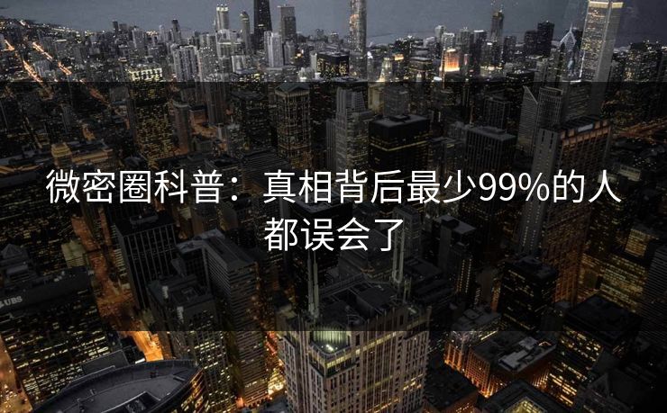 微密圈科普:真相背后最少99%的人都误会了 微密圈科普:真相背后最少99%的人都误会了