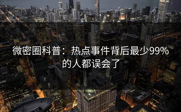 微密圈科普：热点事件背后最少99%的人都误会了