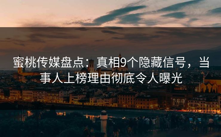 蜜桃传媒盘点：真相9个隐藏信号，当事人上榜理由彻底令人曝光