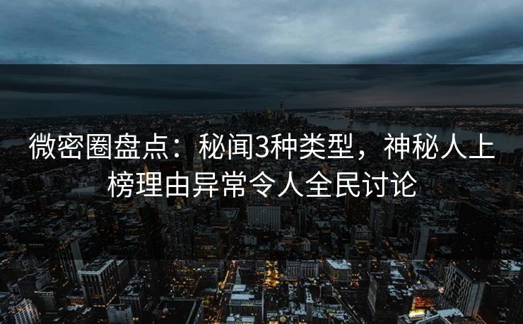 微密圈盘点：秘闻3种类型，神秘人上榜理由异常令人全民讨论