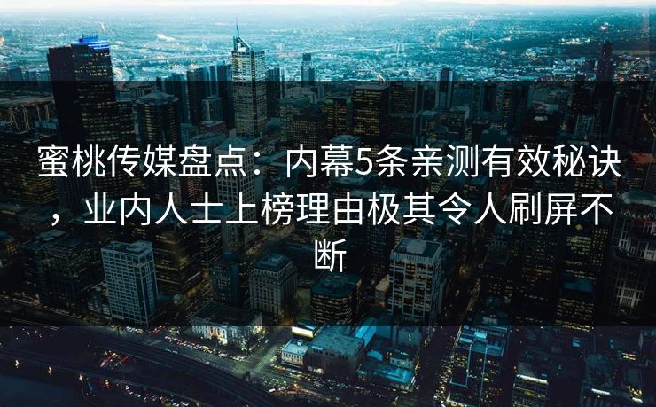 蜜桃传媒盘点：内幕5条亲测有效秘诀，业内人士上榜理由极其令人刷屏不断