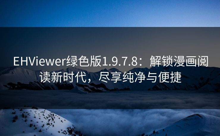 EHViewer绿色版1.9.7.8：解锁漫画阅读新时代，尽享纯净与便捷