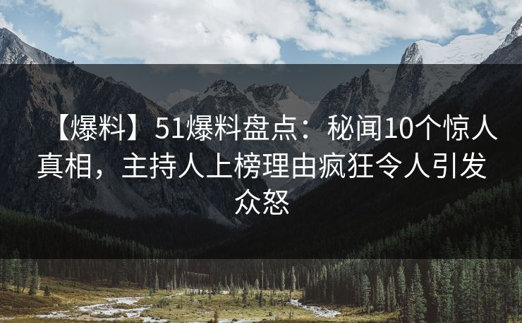 【爆料】51爆料盘点:秘闻10个惊人真相,主持人上榜理由疯狂令人引发众怒 【爆料】51爆料盘点:秘闻10个惊人真相,主持人上榜理由疯狂令人引发众怒