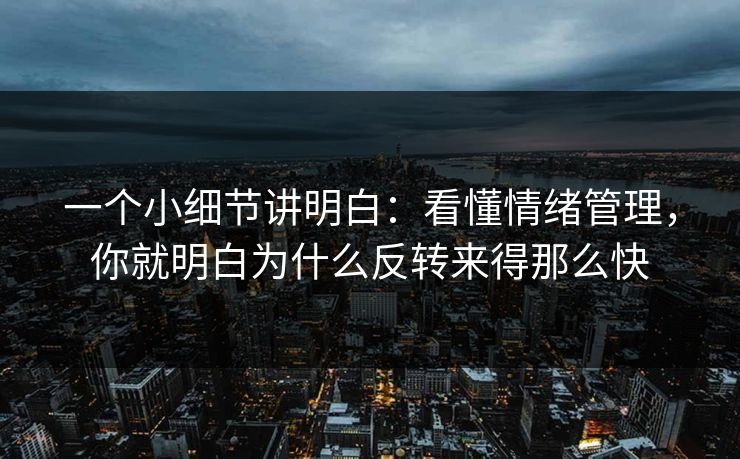 一个小细节讲明白：看懂情绪管理，你就明白为什么反转来得那么快